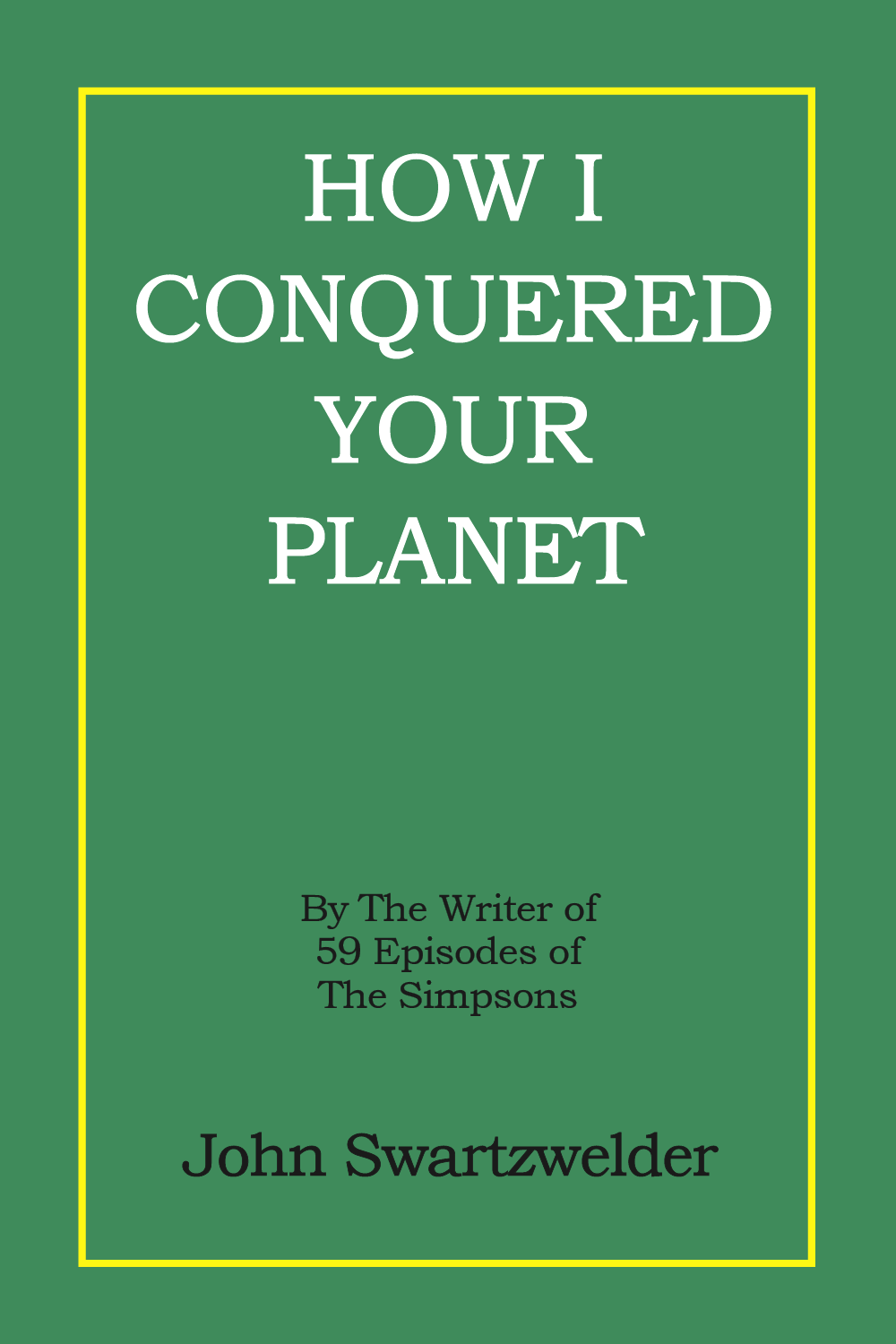 How I Conquered Your Planet by John Swartzwelder